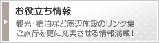 お役立ち情報　観光・宿泊など周辺施設のリンク集。ご旅行を更に充実させる情報満載！