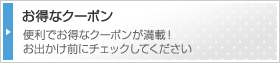 お得なクーポン！便利でお得なクーポンが満載！お出かけ前にチェックしてください
