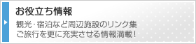お役立ち情報　観光・宿泊など周辺施設のリンク集。ご旅行を更に充実させる情報満載！